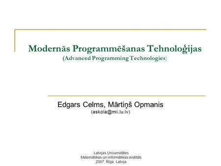 Modernās Programmēšanas Tehnoloģijas (Advanced Programming Technologies) Edgars Celms, Mārtiņš Opmanis Latvijas Universitātes Matemātikas.