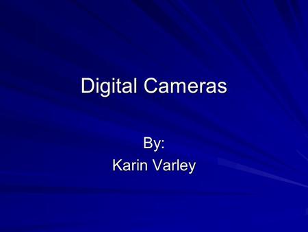 Digital Cameras By: Karin Varley. Table of Contents What is a Digital Camera? When did it all begin? Digital Cameras through the years How does a Digital.