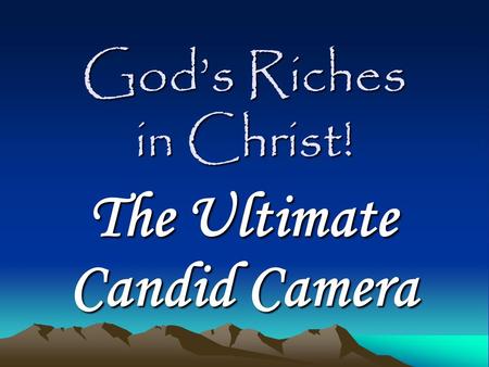 God’s Riches in Christ! The Ultimate Candid Camera.