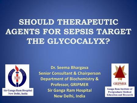 SHOULD THERAPEUTIC AGENTS FOR SEPSIS TARGET THE GLYCOCALYX? Dr. Seema Bhargava Senior Consultant & Chairperson Department of Biochemistry & Professor,