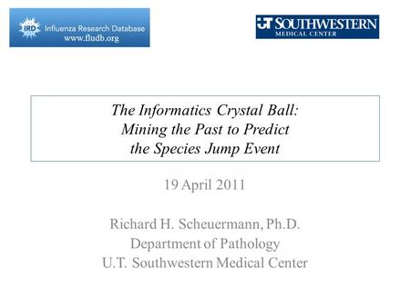 Www.fludb.org The Informatics Crystal Ball: Mining the Past to Predict the Species Jump Event 19 April 2011 Richard H. Scheuermann, Ph.D. Department of.