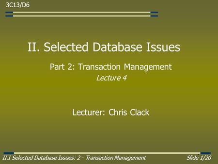 II.I Selected Database Issues: 2 - Transaction ManagementSlide 1/20 1 II. Selected Database Issues Part 2: Transaction Management Lecture 4 Lecturer: Chris.