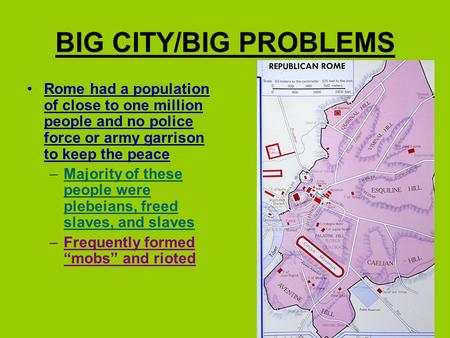 BIG CITY/BIG PROBLEMS Rome had a population of close to one million people and no police force or army garrison to keep the peace –Majority of these people.