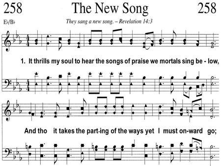 1. It thrills my soul to hear the songs of praise we mortals sing be - low, And tho it takes the part - ing of the ways yet I must on-ward go;