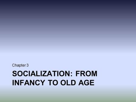 SOCIALIZATION: FROM INFANCY TO OLD AGE