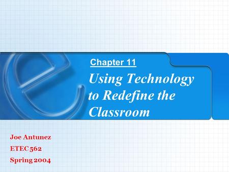 Using Technology to Redefine the Classroom Chapter 11 Joe Antunez ETEC 562 Spring 2004.