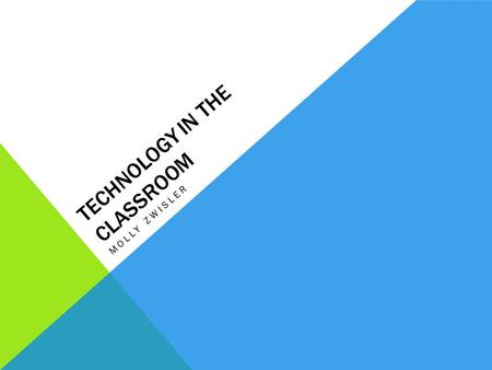 TECHNOLOGY IN THE CLASSROOM MOLLY ZWISLER. POSITIVE EFFECTS OF TECHNOLOGY IN THE CLASSROOM Students now have access to new and different types of information,