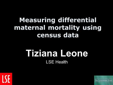 Measuring differential maternal mortality using census data Tiziana Leone LSE Health.