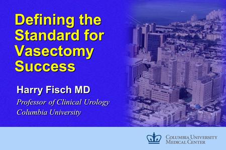 Defining the Standard for Vasectomy Success Harry Fisch MD Professor of Clinical Urology Columbia University.