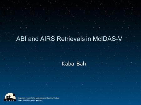 Cooperative Institute for Meteorological Satellite Studies University of Wisconsin - Madison ABI and AIRS Retrievals in McIDAS-V Kaba Bah.