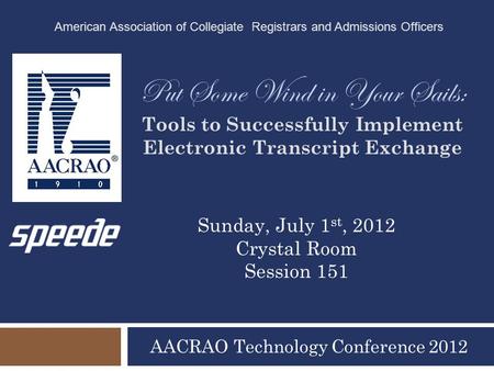 Put Some Wind in Your Sails: Tools to Successfully Implement Electronic Transcript Exchange AACRAO Technology Conference 2012 American Association of Collegiate.