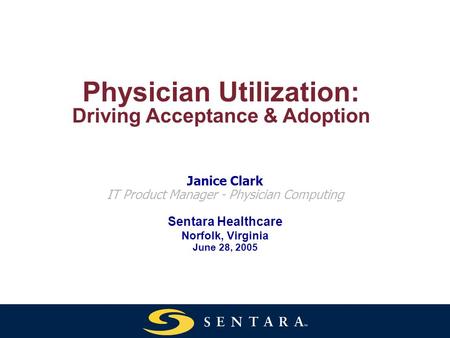 Physician Utilization: Driving Acceptance & Adoption Janice Clark IT Product Manager - Physician Computing Sentara Healthcare Norfolk, Virginia June 28,