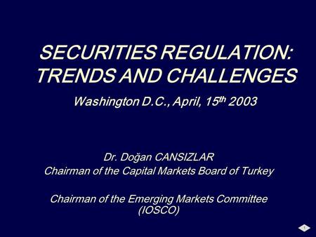 1 SECURITIES REGULATION: TRENDS AND CHALLENGES Washington D.C., April, 15 th 2003 Dr. Doğan CANSIZLAR Chairman of the Capital Markets Board of Turkey Chairman.