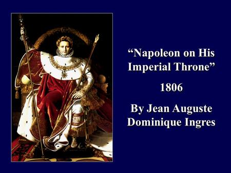 “Napoleon on His Imperial Throne” 1806 By Jean Auguste Dominique Ingres “Napoleon on His Imperial Throne” 1806 By Jean Auguste Dominique Ingres.