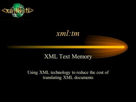 Xml:tm XML Text Memory Using XML technology to reduce the cost of translating XML documents.