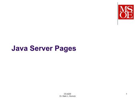 CS-4220 Dr. Mark L. Hornick 1 Java Server Pages. HTML/JSPs are intended to be used as the views in an MVC- based web application Model – represents an.