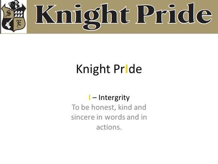 Knight PrIde I – Intergrity To be honest, kind and sincere in words and in actions.