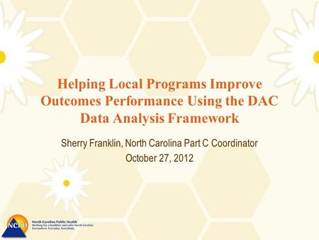 Helping Local Programs Improve Outcomes Performance Using the DAC Data Analysis Framework Sherry Franklin, North Carolina Part C Coordinator October 27,