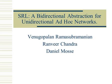 SRL: A Bidirectional Abstraction for Unidirectional Ad Hoc Networks. Venugopalan Ramasubramanian Ranveer Chandra Daniel Mosse.