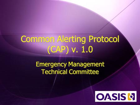 Common Alerting Protocol (CAP) v. 1.0 Emergency Management Technical Committee.