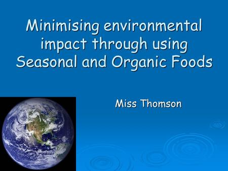 Minimising environmental impact through using Seasonal and Organic Foods Miss Thomson.