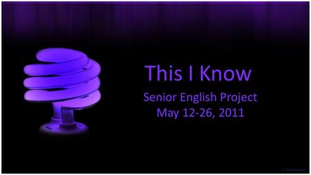 This I Know Senior English Project May 12-26, 2011.