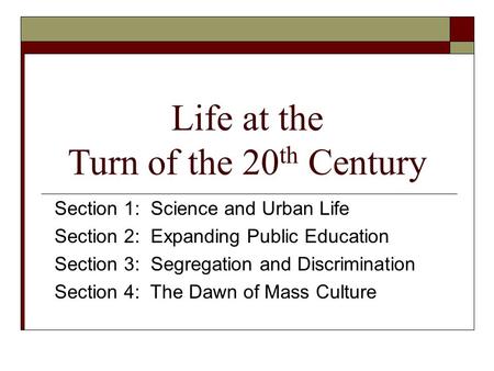 Life at the Turn of the 20 th Century Section 1: Science and Urban Life Section 2: Expanding Public Education Section 3: Segregation and Discrimination.