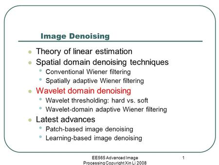 EE565 Advanced Image Processing Copyright Xin Li 2008 1 Image Denoising Theory of linear estimation Spatial domain denoising techniques Conventional Wiener.