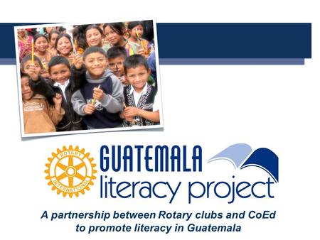 A A partnership between Rotary clubs and CoEd to promote literacy in Guatemala.