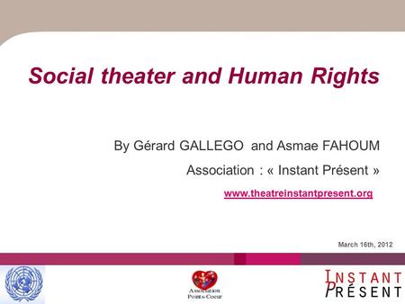 Social theater and Human Rights By Gérard GALLEGO and Asmae FAHOUM Association : « Instant Présent » March 16th, 2012 www.theatreinstantpresent.org.