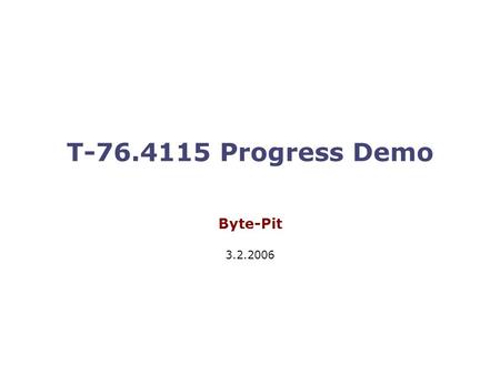 T-76.4115 Progress Demo Byte-Pit 3.2.2006. T-76.4115 Progress demo 2 Agenda  Introduction (3 min)  Project status (5 min)  Status of project requirements.