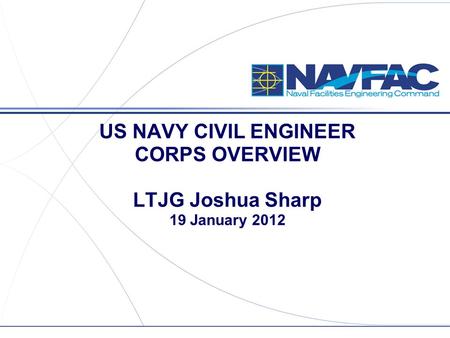 US NAVY CIVIL ENGINEER CORPS OVERVIEW LTJG Joshua Sharp 19 January 2012.