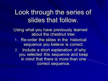 Look through the series of slides that follow. Using what you have previously learned about the chestnut tree: 1. Re-order the slides in the historical.