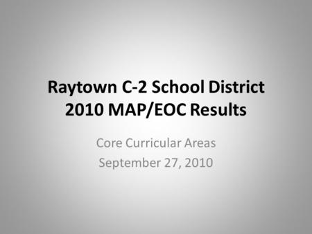 Raytown C-2 School District 2010 MAP/EOC Results Core Curricular Areas September 27, 2010.