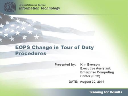 1 EOPS Change in Tour of Duty Procedures DATE: August 30, 2011 Presented by: Kim Everson Executive Assistant, Enterprise Computing Center (ECC)