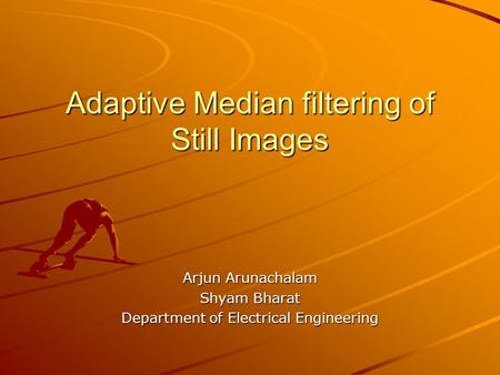 Adaptive Median filtering of Still Images Arjun Arunachalam Shyam Bharat Department of Electrical Engineering.