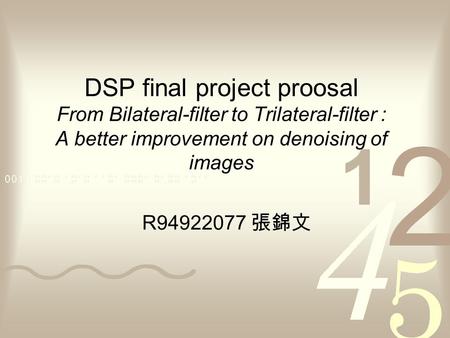 DSP final project proosal From Bilateral-filter to Trilateral-filter : A better improvement on denoising of images R94922077 張錦文.