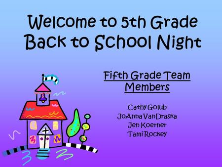 Welcome to 5th Grade Back to School N ight Fifth Grade Team Members Cathy Golub JoAnna VanDraska Jen Koerner Tami Rockey.