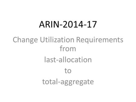 ARIN-2014-17 Change Utilization Requirements from last-allocation to total-aggregate.