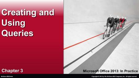 Microsoft Office 2013: In Practice Chapter 3 Creating and Using Queries Copyright © 2014 by The McGraw-Hill Companies, Inc. All rights reserved.McGraw-Hill/Irwin.