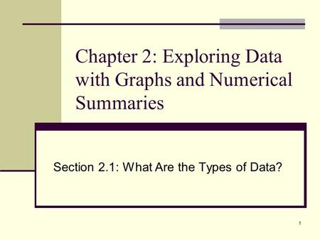 1 Chapter 2: Exploring Data with Graphs and Numerical Summaries Section 2.1: What Are the Types of Data?