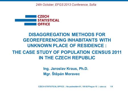 CZECH STATISTICAL OFFICE | Na padesátém 81, 100 82 Prague 10 | czso.cz1/X Ing. Jaroslav Kraus, Ph.D. Mgr. Štěpán Moravec DISAGGREGATION METHODS FOR GEOREFERENCING.