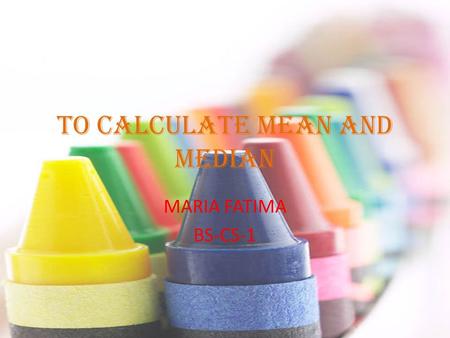 TO CALCULATE MEAN AND MEDIAN MARIA FATIMA BS-CS-1.