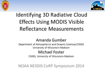 Identifying 3D Radiative Cloud Effects Using MODIS Visible Reflectance Measurements Amanda Gumber Department of Atmospherics and Oceanic Sciences/CIMSS.