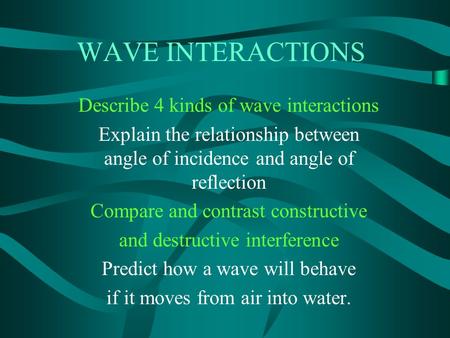 WAVE INTERACTIONS Describe 4 kinds of wave interactions Explain the relationship between angle of incidence and angle of reflection Compare and contrast.