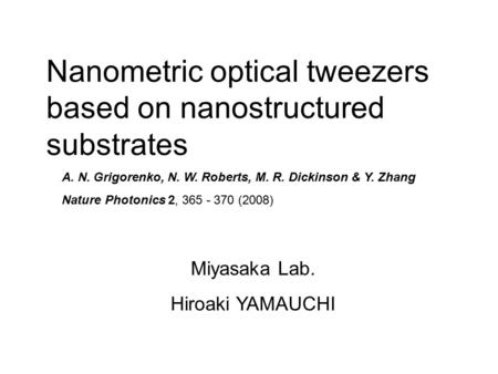 Nanometric optical tweezers based on nanostructured substrates Miyasaka Lab. Hiroaki YAMAUCHI A. N. Grigorenko, N. W. Roberts, M. R. Dickinson & Y. Zhang.