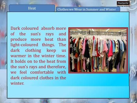 Dark coloured absorb more of the sun's rays and produce more heat than light-coloured things. The dark clothing keep us warmer in the winter time. It holds.