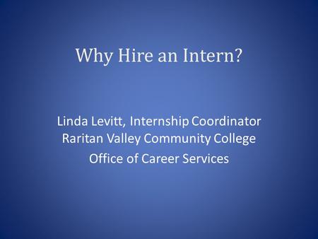 Why Hire an Intern? Linda Levitt, Internship Coordinator Raritan Valley Community College Office of Career Services.