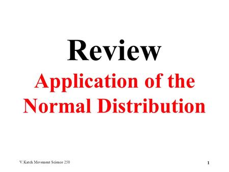 V. Katch Movement Science 250 1 Review Application of the Normal Distribution.