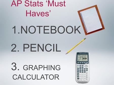 2. PENCIL 3. GRAPHING CALCULATOR 1.NOTEBOOK AP Stats ‘Must Haves’